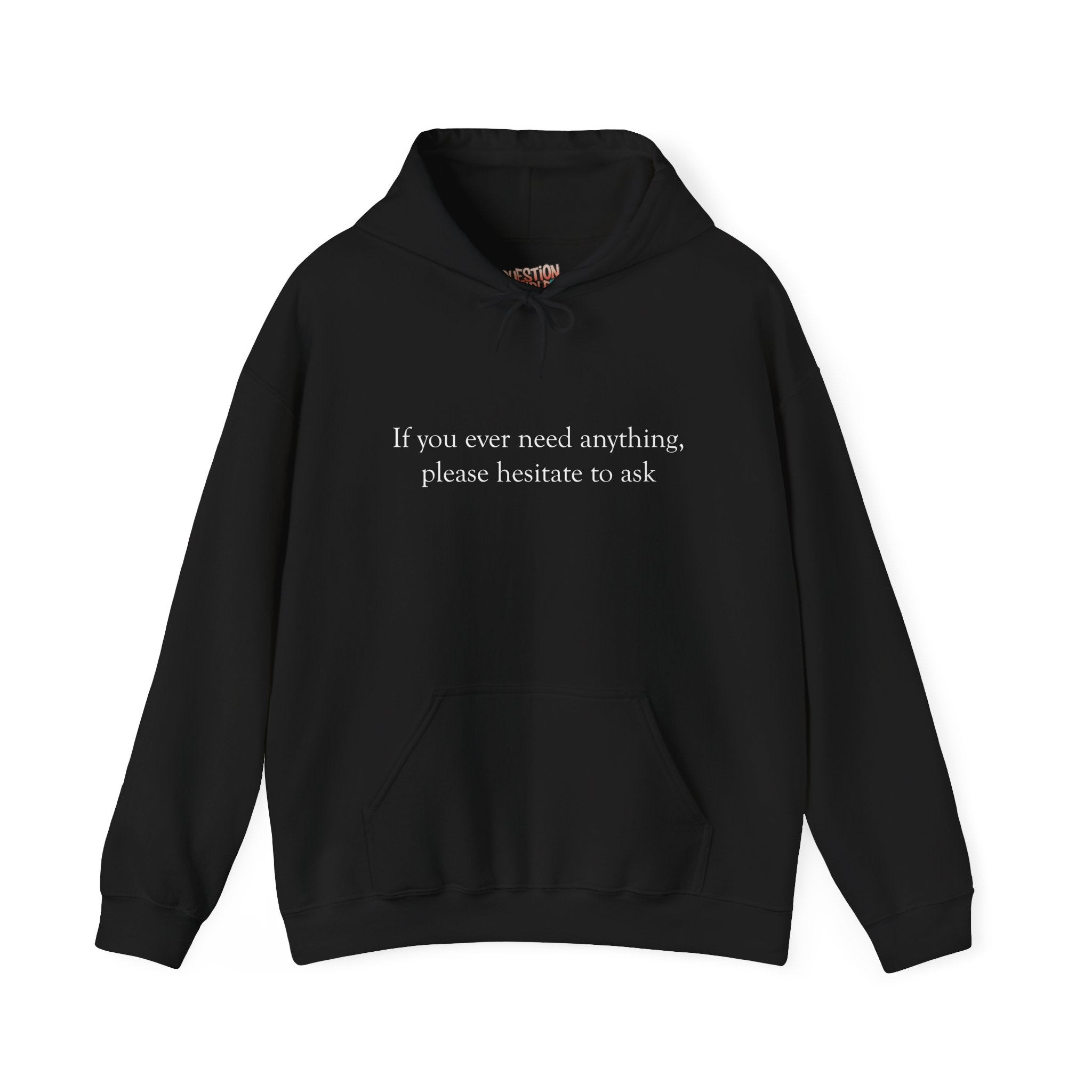 "If you ever need anything, please hesitate to ask"  Printed Hoodie