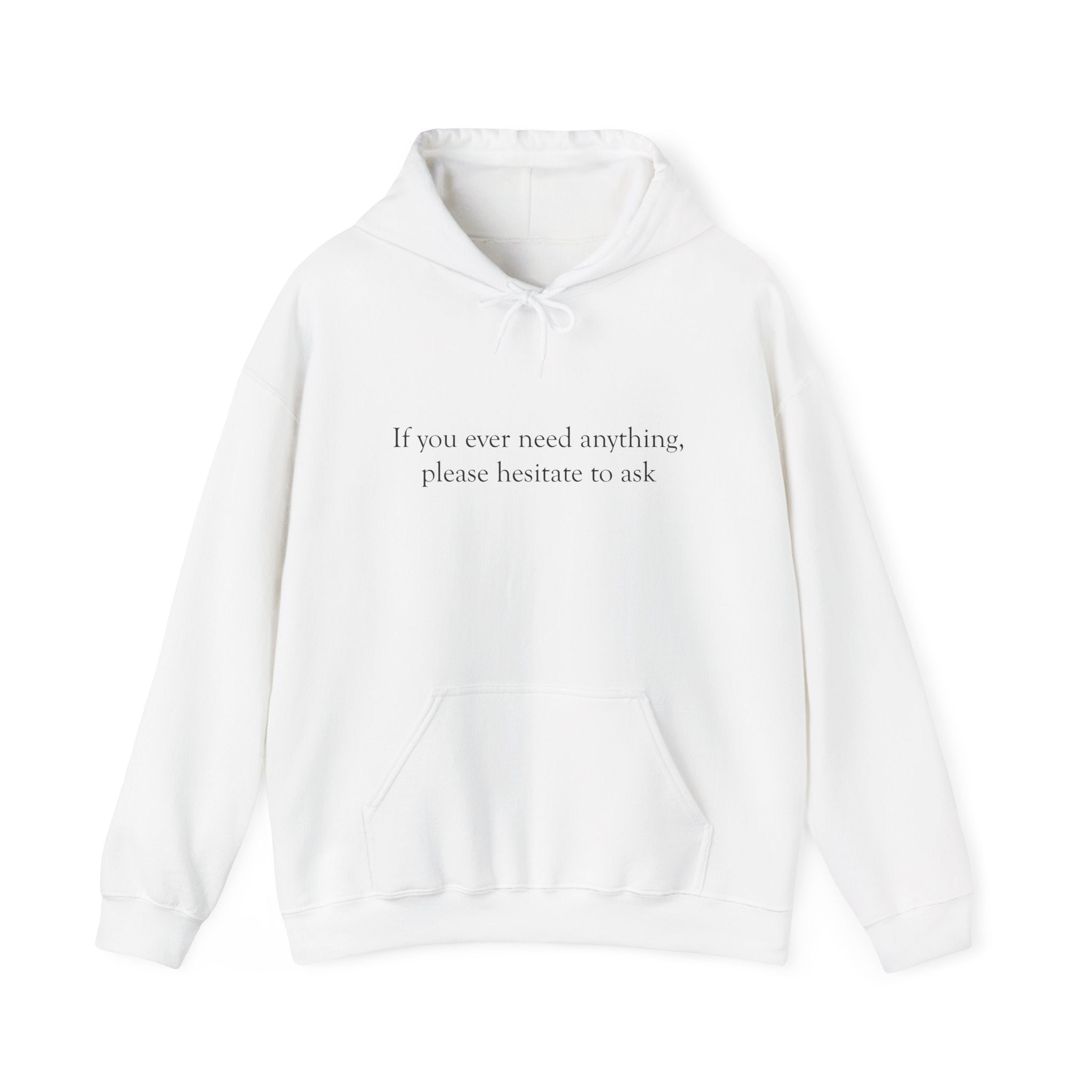 "If you ever need anything, please hesitate to ask"  Printed Hoodie